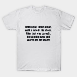 Before you judge a man, walk a mile in his shoes. After that who cares. He's a mile away and you've got his shoes! T-Shirt